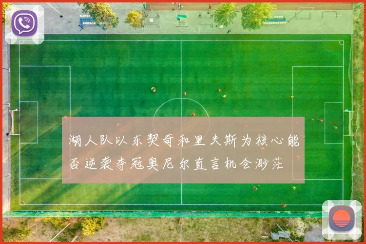 湖人队以东契奇和里夫斯为核心能否逆袭夺冠奥尼尔直言机会渺茫